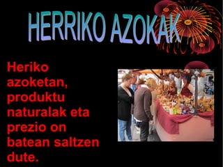 Heriko
azoketan,
produktu
naturalak eta
prezio on
batean saltzen
dute.
 