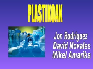 PLASTIKOAK Jon Rodriguez David Novales Mikel Amarika 