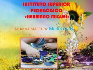 INSTITUTO SUPERIOR
      PEDAGÓGICO
    «HERMANO MIGUEL»

ALUMNA MAESTRA: Mabel Andy
 