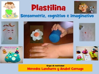 Plastilina
Sensomotriz, cognitivo e imaginativo
Grupo de motricidad
Mercedes Lancharro y Anabel Cornago
 