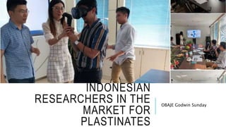 INDONESIAN
RESEARCHERS IN THE
MARKET FOR
PLASTINATES
OBAJE Godwin Sunday
 