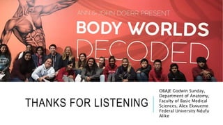 THANKS FOR LISTENING
OBAJE Godwin Sunday,
Department of Anatomy,
Faculty of Basic Medical
Sciences, Alex Ekwueme
Federal University Ndufu
Alike
 