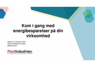 Webinar 2. september 2020
Anders Kildegaard Knudsen
Miljøkonsulent
Kom i gang med
energibesparelser på din
virksomhed
 