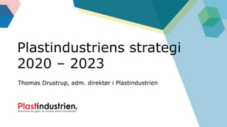 Thomas Drustrup, adm. direktør i Plastindustrien
Plastindustriens strategi
2020 – 2023
 