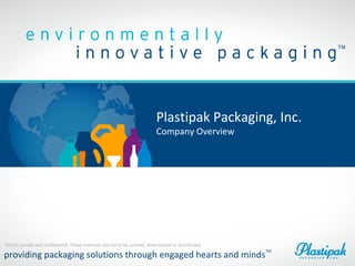 Plastipak Packaging, Inc.
Company Overview
Strictly private and confidential. These materials are not to be printed, downloaded or distributed.
providing packaging solutions through engaged hearts and minds
TM
 