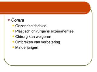 Contra Gezondheidsrisico Plastisch chirurgie is experimenteel Chirurg kan weigeren Ontbreken van verbetering Minderjarigen 