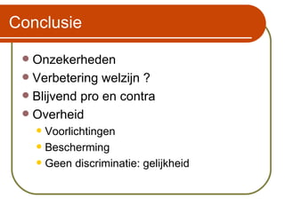 Conclusie Onzekerheden Verbetering welzijn ? Blijvend pro en contra Overheid Voorlichtingen Bescherming Geen discriminatie: gelijkheid 