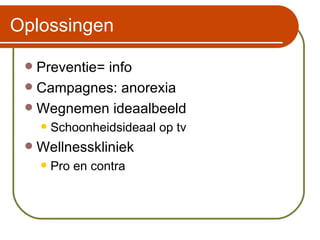 Oplossingen Preventie= info Campagnes: anorexia Wegnemen ideaalbeeld Schoonheidsideaal op tv Wellnesskliniek Pro en contra 