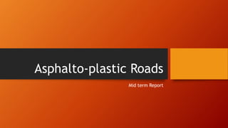 Asphalto-plastic Roads
Mid term Report
 