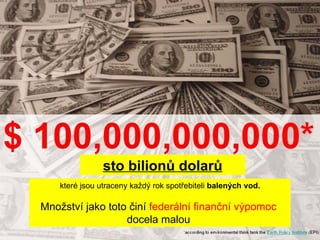 sto bilionů dolarů které jsou utraceny každý rok spotřebiteli  balených vod. Množství jako toto činí  federální finanční výpomoc  docela malou  