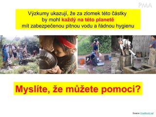 Výzkumy ukazují, že za zlomek této částky  by mohl  každý na této planetě mít zabezpečenou pitnou vodu a řádnou hygienu Myslíte, že můžete pomoci? 
