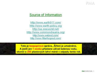 Toto je  bezpapírová  zpráva...Šíření je umožněno. A jestli jen  1 osoba  přestane užívat balenou vodu,  skončí o  200  plastových lahví méně v odpadu tento rok. 