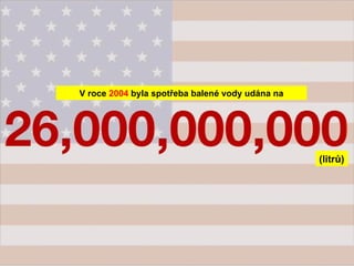 V roce  2004  byla spotřeba balené vody udána na  (litrů) 