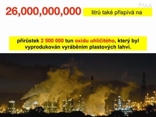 litrů také přispívá na  přírůstek  2 500 000  tun  oxidu uhličitého , který byl vyprodukován vyráběním plastových lahví. 