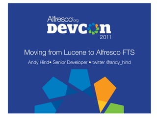 Moving from Lucene to Alfresco FTS
 Andy Hind• Senior Developer • twitter @andy_hind
 
