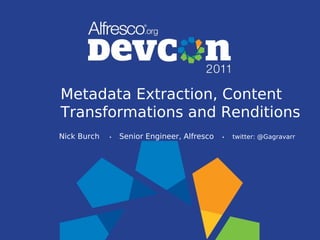 Metadata Extraction, Content
Transformations and Renditions
Nick Burch   •   Senior Engineer, Alfresco   •   twitter: @Gagravarr
 