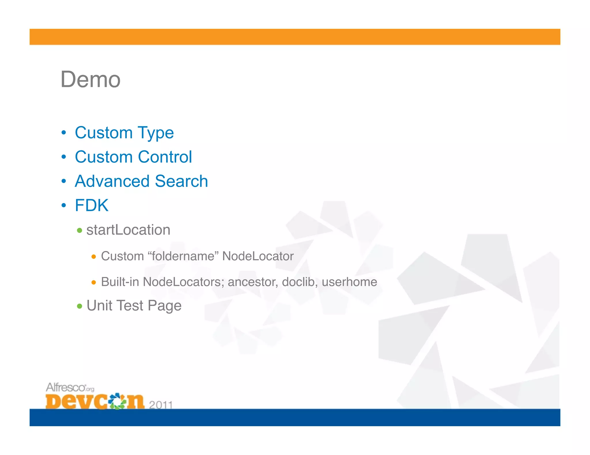 Demo! •  Custom Type •  Custom Control •  Advanced Search •  FDK • startLocation! •  Custom “foldername” NodeLocator! •  Built-in NodeLocators; ancestor, doclib, userhome! • Unit Test Page! 