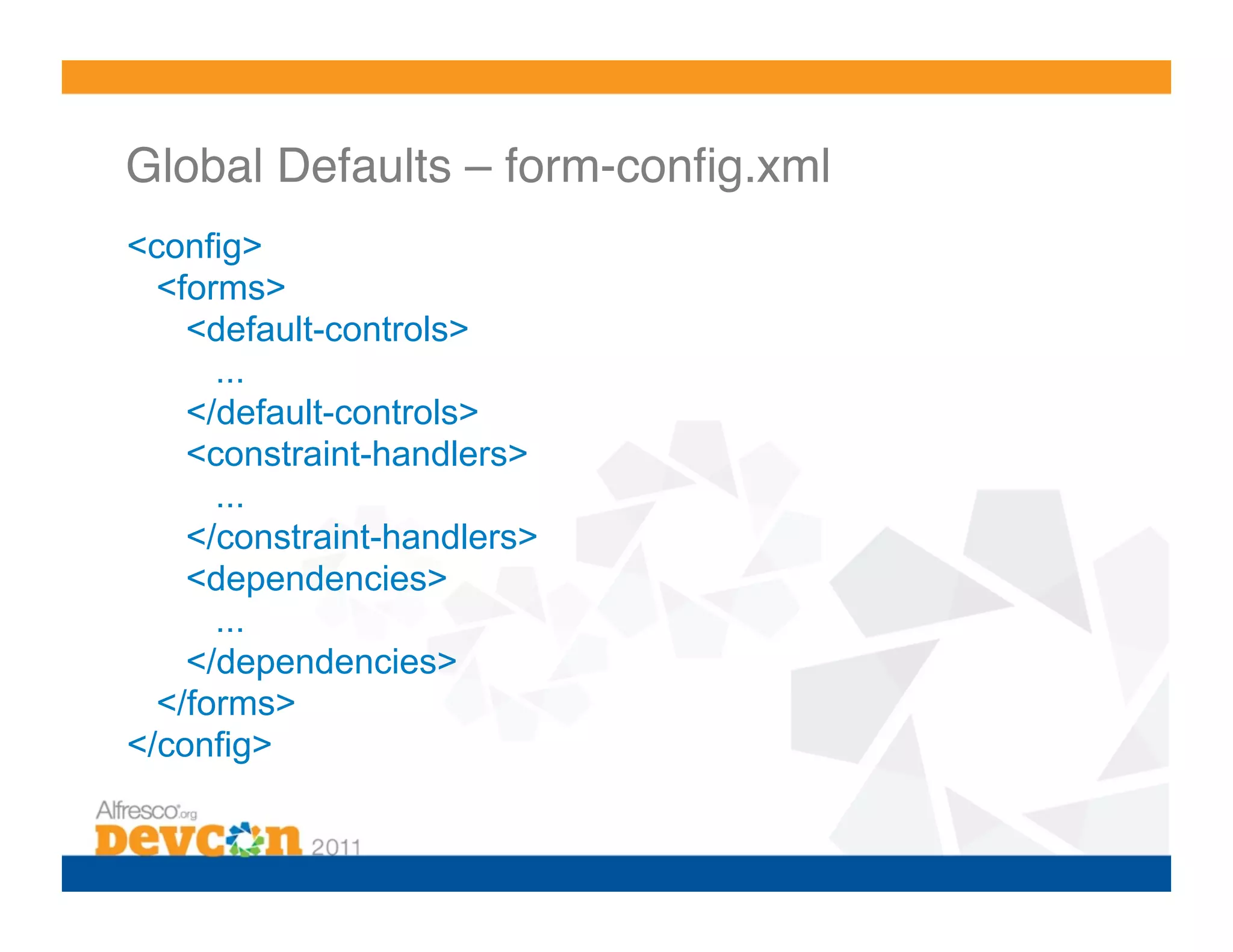 Global Defaults – form-conﬁg.xml  <config> <forms> <default-controls> ... </default-controls> <constraint-handlers> ... </constraint-handlers> <dependencies> ... </dependencies> </forms> </config> 