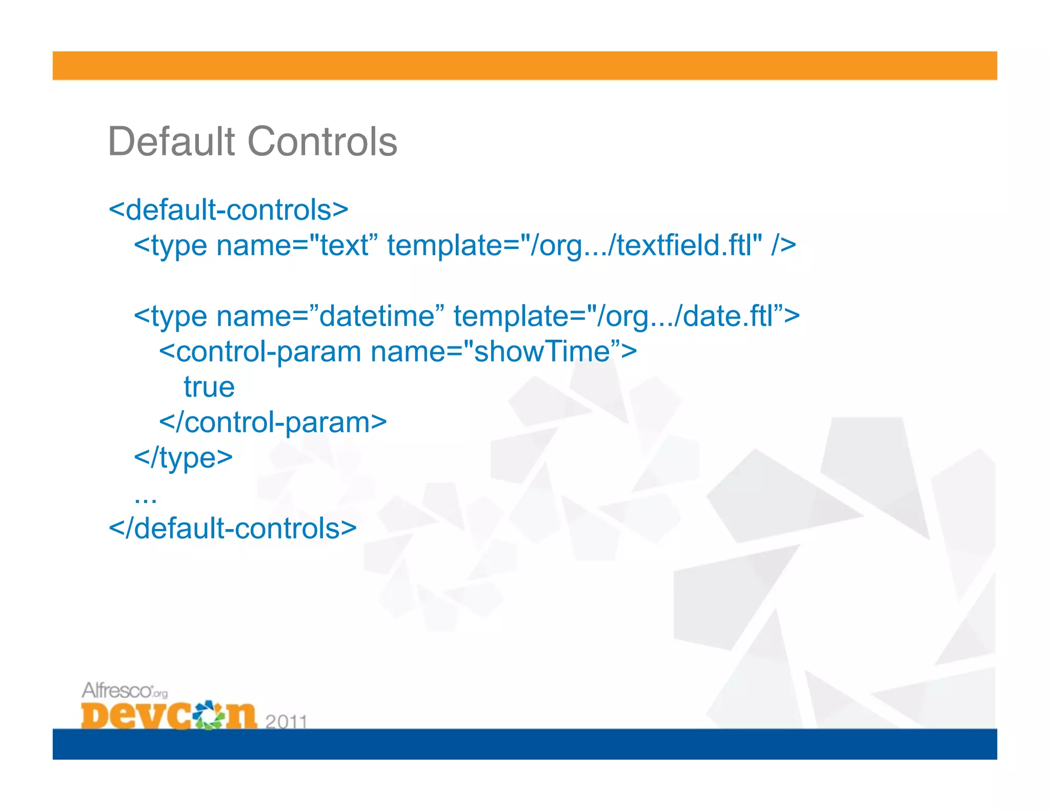 Default Controls! <default-controls> <type name="text” template="/org.../textfield.ftl" /> <type name=”datetime” template="/org.../date.ftl”> <control-param name="showTime”> true </control-param> </type> ... </default-controls> 