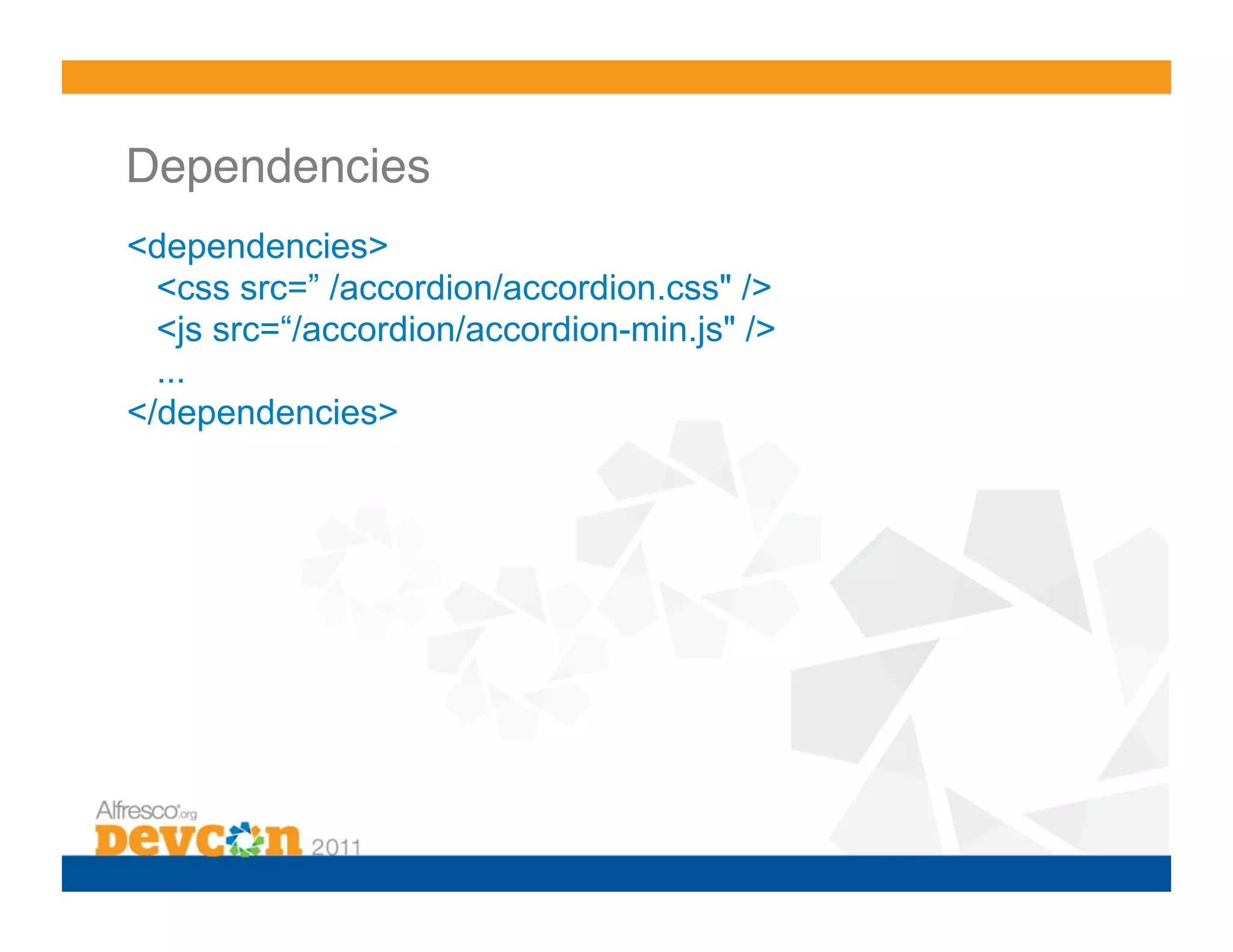 Dependencies! <dependencies> <css src=” /accordion/accordion.css" /> <js src=“/accordion/accordion-min.js" /> ... </dependencies> 