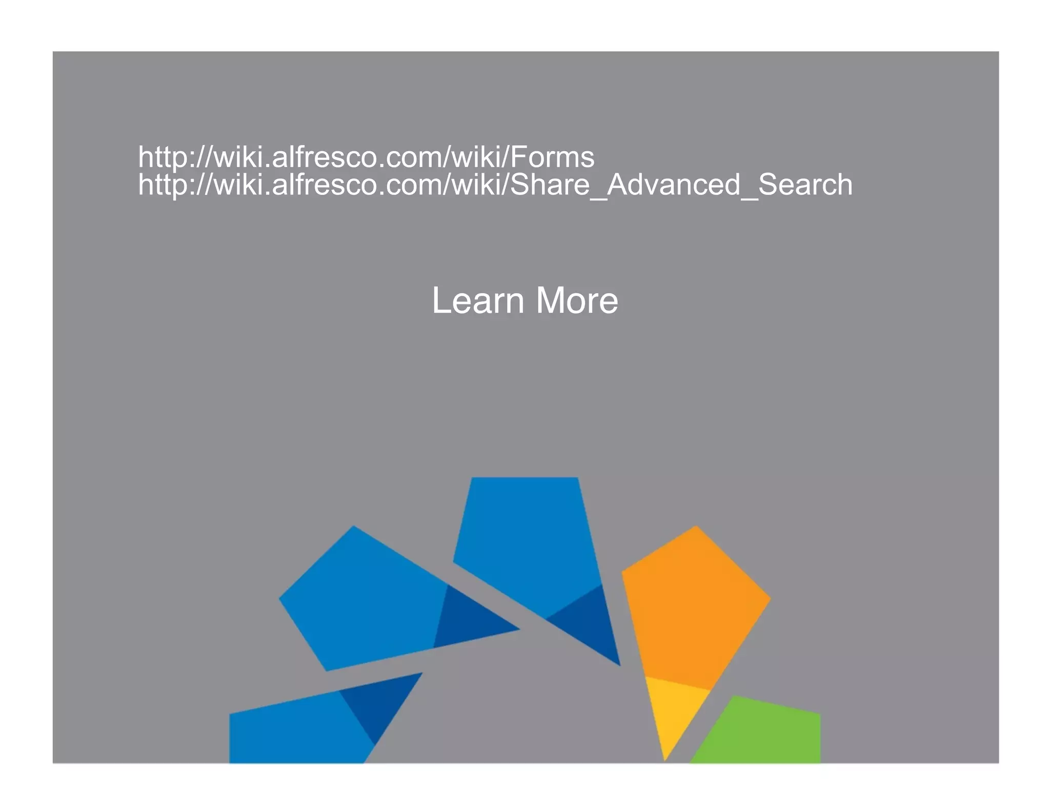 http://wiki.alfresco.com/wiki/Forms http://wiki.alfresco.com/wiki/Share_Advanced_Search Learn More! 