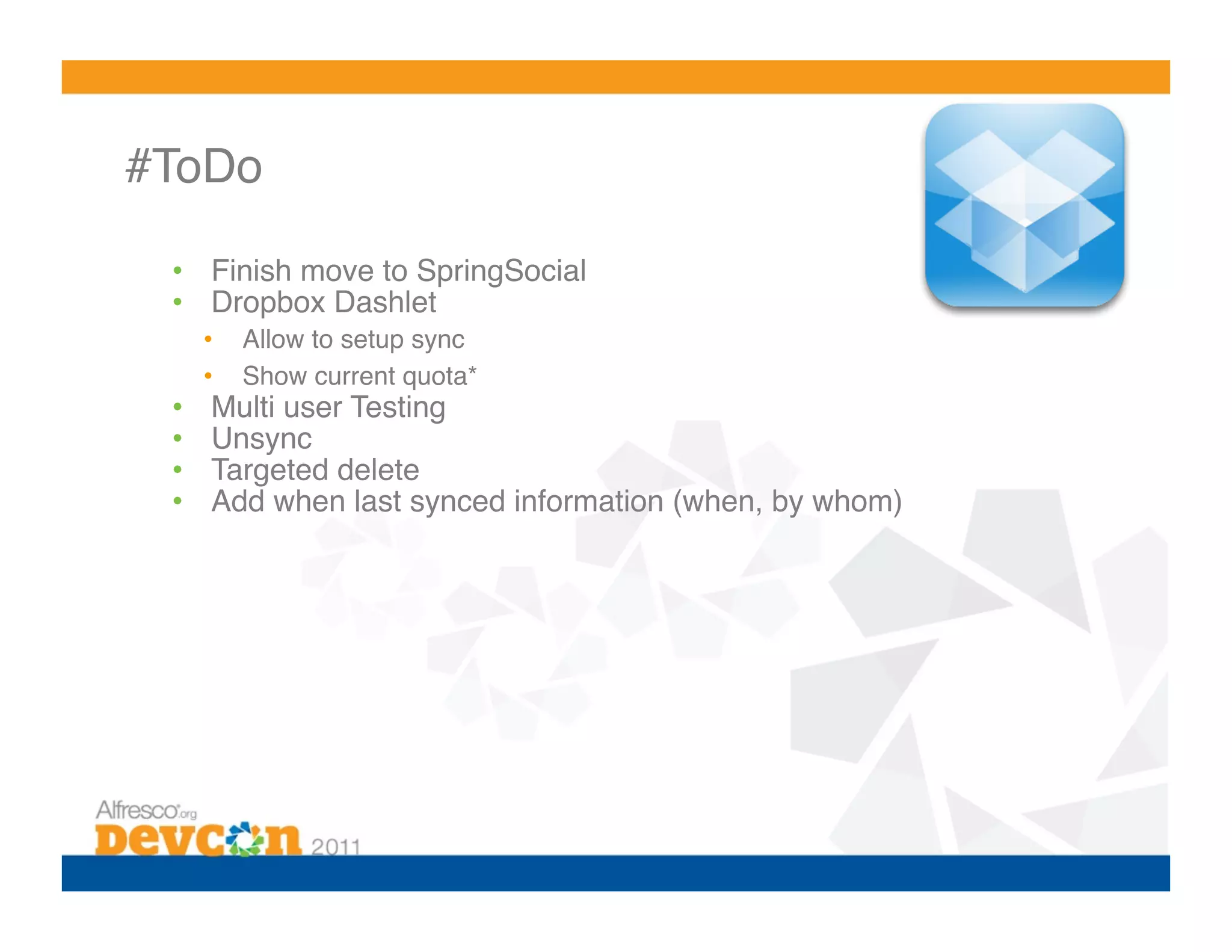 #ToDo 

  •  Finish move to SpringSocial!
  •  Dropbox Dashlet!
       •    Allow to setup sync!
       •    Show current quota*!
  •     Multi user Testing!
  •     Unsync !
  •     Targeted delete!
  •     Add when last synced information (when, by whom)!
 