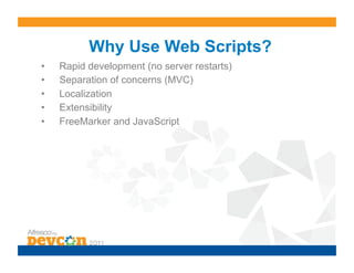 Why Use Web Scripts?
•    Rapid development (no server restarts)
•    Separation of concerns (MVC)
•    Localization
•    Extensibility
•    FreeMarker and JavaScript
 