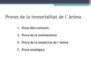 Proves de la immortalitat de l´ànima Prova dels contraris Prova de la reminiscència Prova de la simplicitat de l´ànima Prova ontològica 