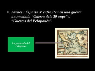 Atenes i Esparta s’ enfronten en una guerra anomenada “Guerra dels 30 anys” o “Guerres del Peloponés”. La península del Peloponés 