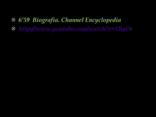 6’59  Biografia. Channel Encyclopedia http://www.youtube.com/watch?v=1ByOCzFDHno 