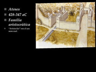 Atenes 428-347 aC Família aristocràtica  “ Aristocles” era el seu nom real. 