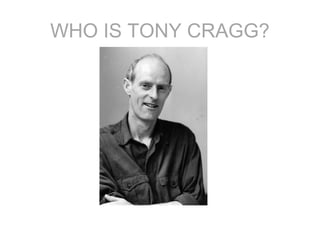 WHO IS TONY CRAGG?
 