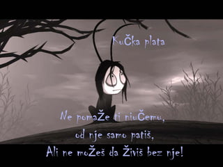 Kučka plata   Ne pomaže ti niučemu ,  od nje samo patiš , Ali ne možeš da živiš bez nje ! 