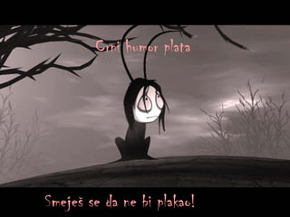 Crni humor plata Smeješ se da ne bi plakao ! 