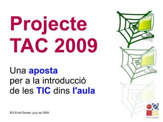 Projecte TAC 2009 Una  aposta per a la introducció de les  TIC  dins  l'aula 