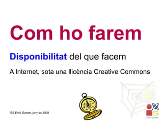 Com ho farem Disponibilitat  del que facem A Internet, sota una llicència Creative Commons 