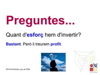 Preguntes... Quant d' esforç  hem d'invertir? Bastant . Però li treurem  profit . 