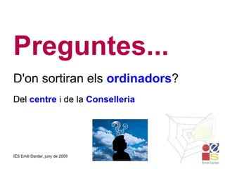 Preguntes... D'on sortiran els  ordinadors ? Del  centre  i de la  Conselleria 