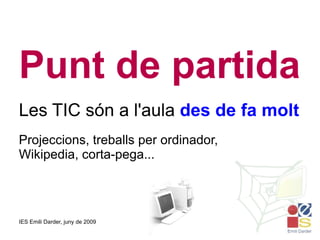 Punt de partida Les TIC són a l'aula  des de fa molt Projeccions, treballs per ordinador, Wikipedia, corta-pega... 