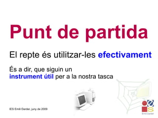 Punt de partida El repte és utilitzar-les  efectivament És a dir, que siguin un instrument útil  per a la nostra tasca 