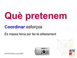 Què pretenem Coordinar  esforços És massa feina per fer-la aïlladament 