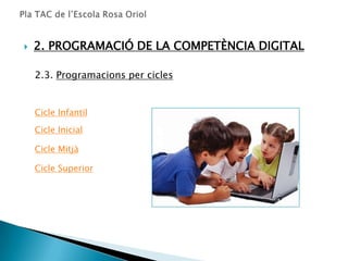    2. PROGRAMACIÓ DE LA COMPETÈNCIA DIGITAL

    2.3. Programacions per cicles


    Cicle Infantil

    Cicle Inicial

    Cicle Mitjà

    Cicle Superior
 