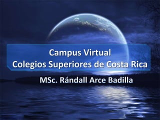 Campus Virtual Colegios Superiores de Costa Rica MSc. Rándall Arce Badilla 