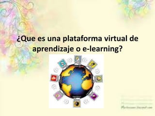 ¿Que es una plataforma virtual de
aprendizaje o e-learning?

 