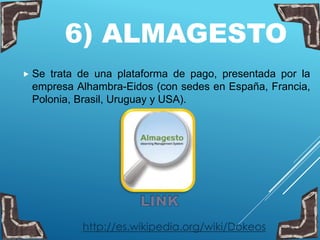 6) ALMAGESTO
 Se trata de una plataforma de pago, presentada por la
empresa Alhambra-Eidos (con sedes en España, Francia,
Polonia, Brasil, Uruguay y USA).
http://es.wikipedia.org/wiki/Dokeos
 