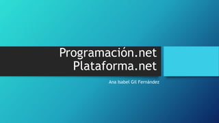 Programación.net
Plataforma.net
Ana Isabel Gil Fernández
 