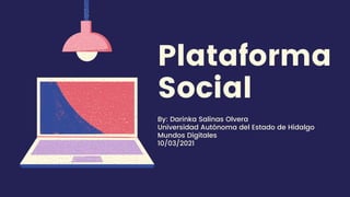Plataforma
Social
By: Darinka Salinas Olvera
Universidad Autónoma del Estado de Hidalgo
Mundos Digitales
10/03/2021
 