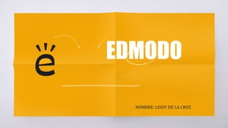 EDMODO
NOMBRE: LEIDY DE LA CRUZ
 