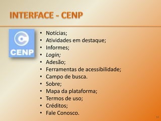 INTERFACE - CENPNotícias;Atividades em destaque;Informes;Login;Adesão;Ferramentas de acessibilidade; Campo de busca.Sobre;Mapa da plataforma;Termos de uso;Créditos;Fale Conosco. 14