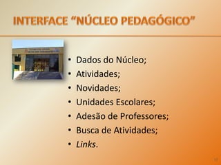 INTERFACE “NÚCLEO PEDAGÓGICO”Dados do Núcleo; Atividades;Novidades;Unidades Escolares;Adesão de Professores;Busca de Atividades;Links.17